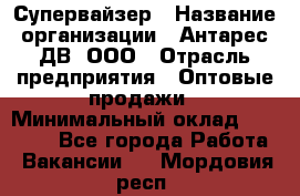 Супервайзер › Название организации ­ Антарес ДВ, ООО › Отрасль предприятия ­ Оптовые продажи › Минимальный оклад ­ 45 000 - Все города Работа » Вакансии   . Мордовия респ.